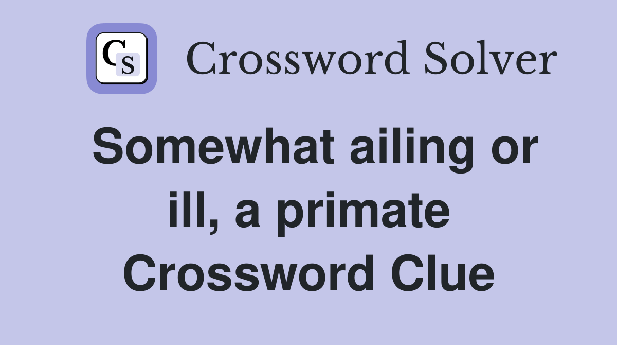 Somewhat ailing or ill, a primate Crossword Clue Answers Crossword